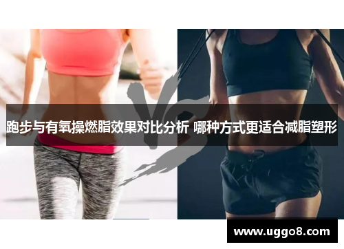 跑步与有氧操燃脂效果对比分析 哪种方式更适合减脂塑形